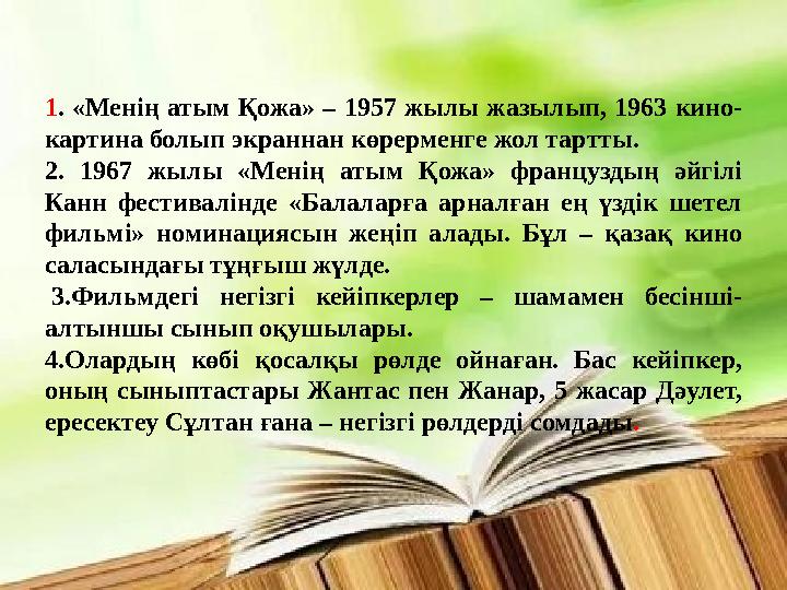 1. «Менің атым Қожа» – 1957 жылы жазылып, 1963 кино- картина болып экраннан көрерменге жол тартты. 2. 1967 жылы «Менің атым Қож