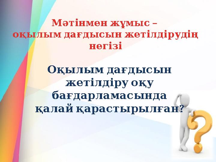 – Мәтінменжұмыс оқылымдағдысынжетілдірудің негізі Оқылымдағдысын жетілдіруоқу бағдарламасында ? қалайқарастырылған