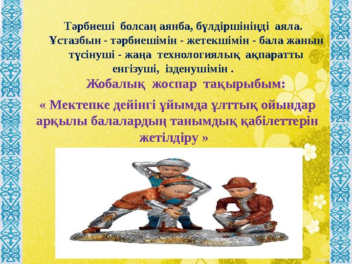 « Мектепке дейінгі ұйымда ұлттық ойындар арқылы балалардың танымдық қабілеттерін жетілдіру » Тәрбиеші болсаң аянба, бүлді