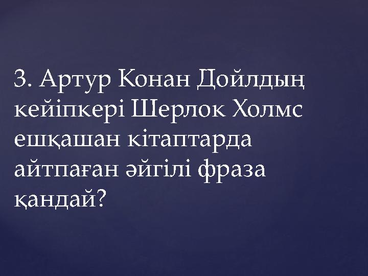 3. Артур Конан Дойлдың кейіпкері Шерлок Холмс ешқашан кітаптарда айтпаған әйгілі фраза қандай?