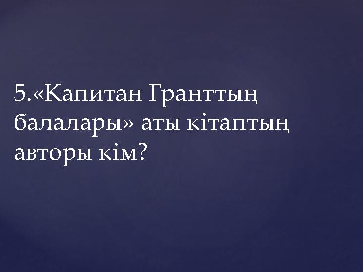 5.«Капитан Гранттың балалары» аты кітаптың авторы кім?