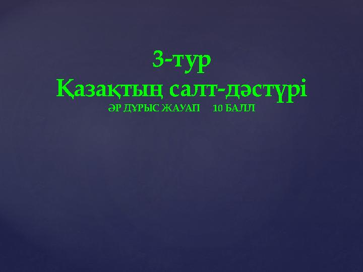 3-тур Қазақтың салт-дәстүрі ӘР ДҰРЫС ЖАУАП 10 БАЛЛ