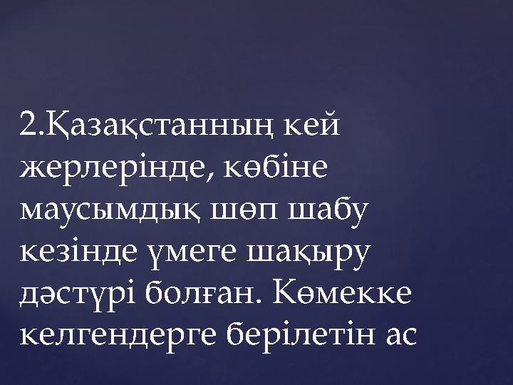 2.Қазақстанның кей жерлерінде, көбіне маусымдық шөп шабу кезінде үмеге шақыру дәстүрі болған. Көмекке келгендерге берілетін