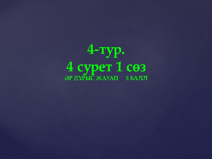 4-тур. 4 сурет 1 сөз ӘР ДҰРЫС ЖАУАП 5 БАЛЛ