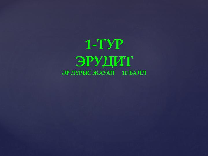 1-ТУР ЭРУДИТ ӘР ДҰРЫС ЖАУАП 10 БАЛЛ