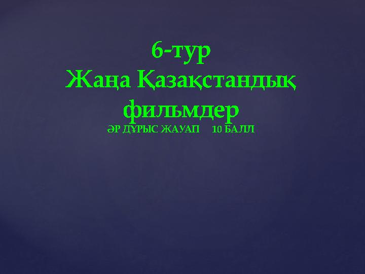 6-тур Жаңа Қазақстандық фильмдер ӘР ДҰРЫС ЖАУАП 10 БАЛЛ