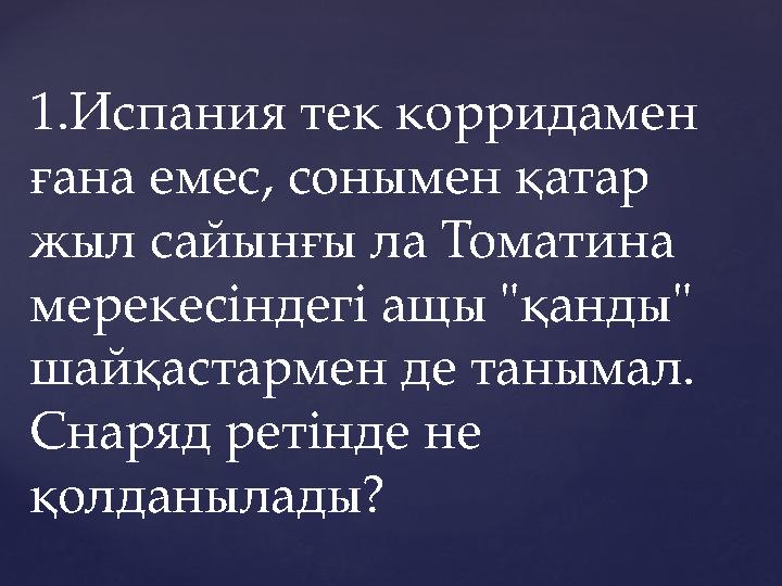 1.Испания тек корридамен ғана емес, сонымен қатар жыл сайынғы ла Томатина мерекесіндегі ащы "қанды" шайқастармен де танымал.