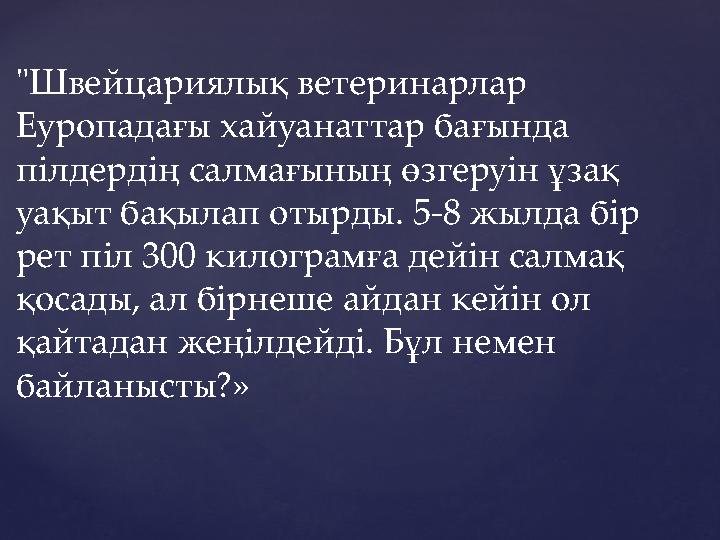 "Швейцариялық ветеринарлар Еуропадағы хайуанаттар бағында пілдердің салмағының өзгеруін ұзақ уақыт бақылап отырды. 5-8 жылда