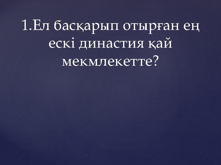 1.Ел басқарып отырған ең ескі династия қай мекмлекетте?