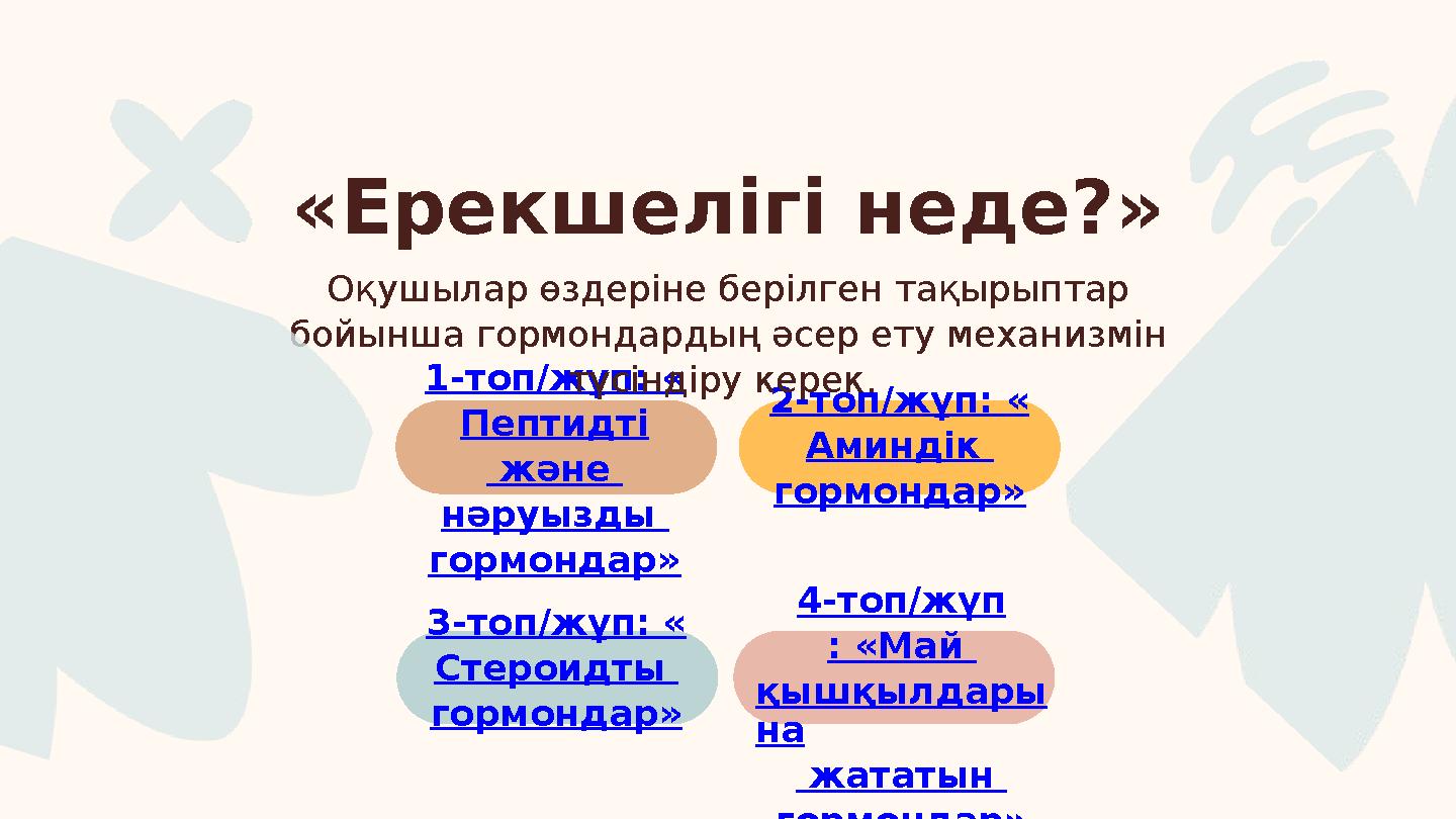 1-топ/жұп: « Пептидті және нәруызды гормондар» 2-топ/жұп: « Аминдік гормондар» 3-топ/жұп: « Стероидты гормондар» 4-топ/жұп