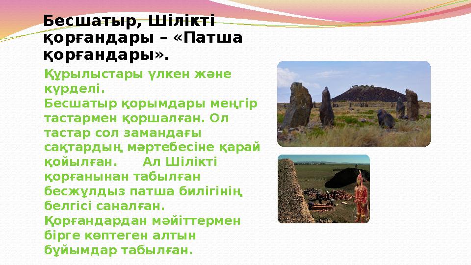 Бесшатыр, Шілікті қорғандары – «Патша қорғандары». Құрылыстары үлкен және күрделі. Бесшатыр қорымдары меңгір т