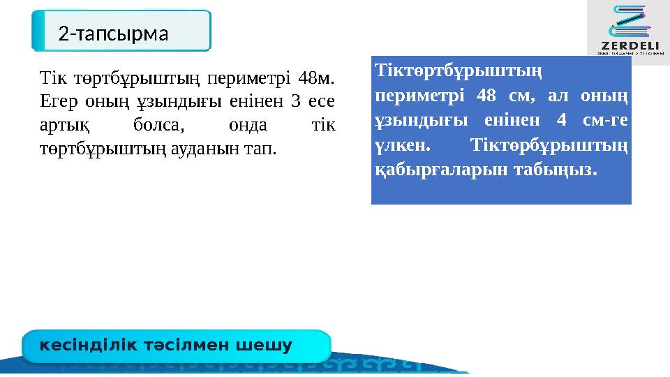 кесінділік тәсілмен шешу 2-тапсырма Тіктөртбұрыштың периметрі 48 см, ал оның ұзындығы енінен 4 см-ге үлкен. Тіктөрбұрыштың қ