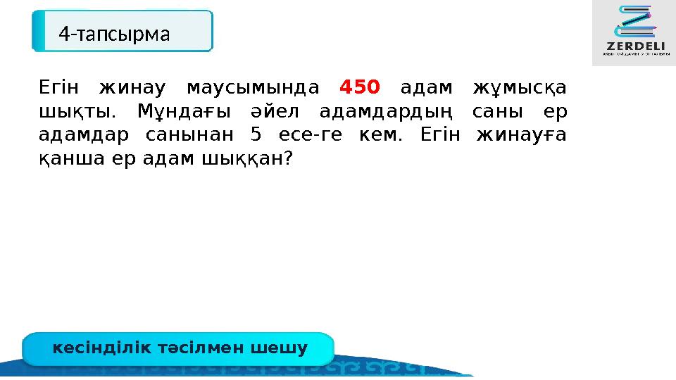 кесінділік тәсілмен шешу 4-тапсырма Егін жинау маусымында 450 адам жұмысқа шықты. Мұндағы әйел адамдардың саны ер адамдар саны