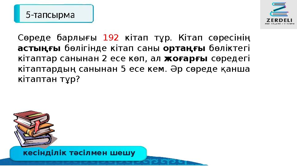 кесінділік тәсілмен шешу 5-тапсырма Сөреде барлығы 192 кітап тұр. Кітап сөресінің астыңғы бөлігінде кітап саны ортаңғы бөліктег