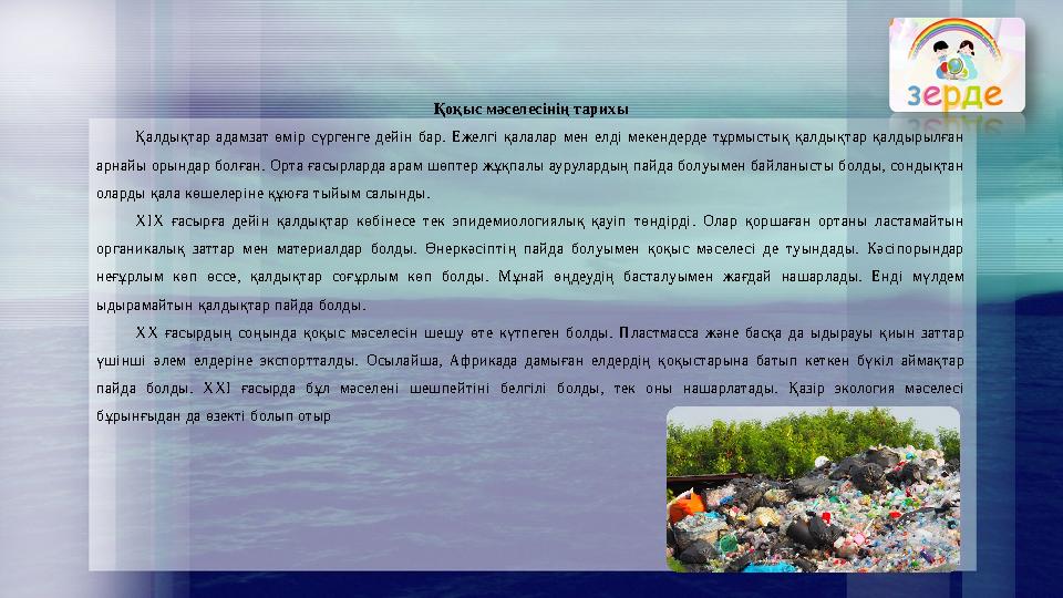 Қоқыс мәселесінің тарихы Қалдықтар адамзат өмір сүргенге дейін бар. Ежелгі қалалар мен елді мекендерде тұрмыстық қалдықтар қалды