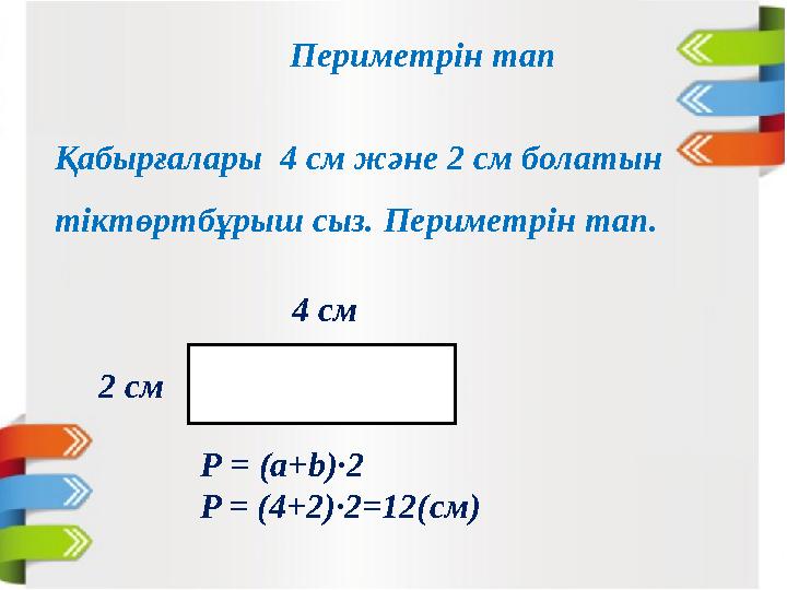 Қабырғалары 4 см және 2 см болатын тіктөртбұрыш сыз. Периметрін тап. Периметрін тап 4 см 2 см Р = (а+b)·2 P = (4+2)·2=12(см)