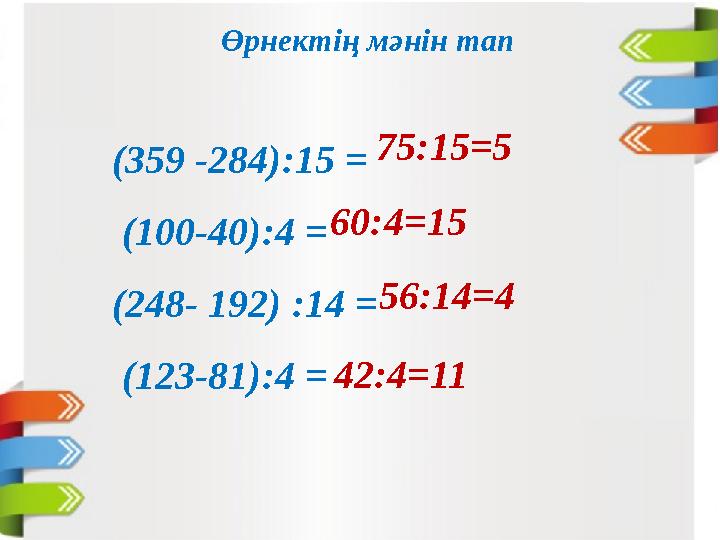 Өрнектің мәнін тап (359 -284):15 = (100-40):4 = (248- 192) :14 = (123-81):4 = 75:15=5 60:4=15 56:14=4 42:4=11