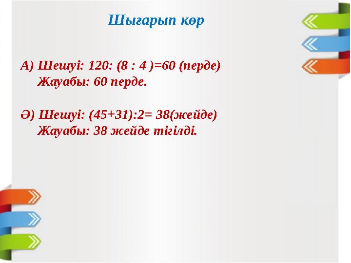 А) Шешуі: 120: (8 : 4 )=60 (перде) Жауабы: 60 перде. Ә) Шешуі: (45+31):2= 38(жейде) Жауабы: 38 жейде тігілді. Шығарып