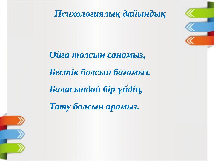 Психологиялық дайындық Ойға толсын санамыз, Бестік болсын бағамыз. Баласындай бір үйдің, Тату болсын арамыз.