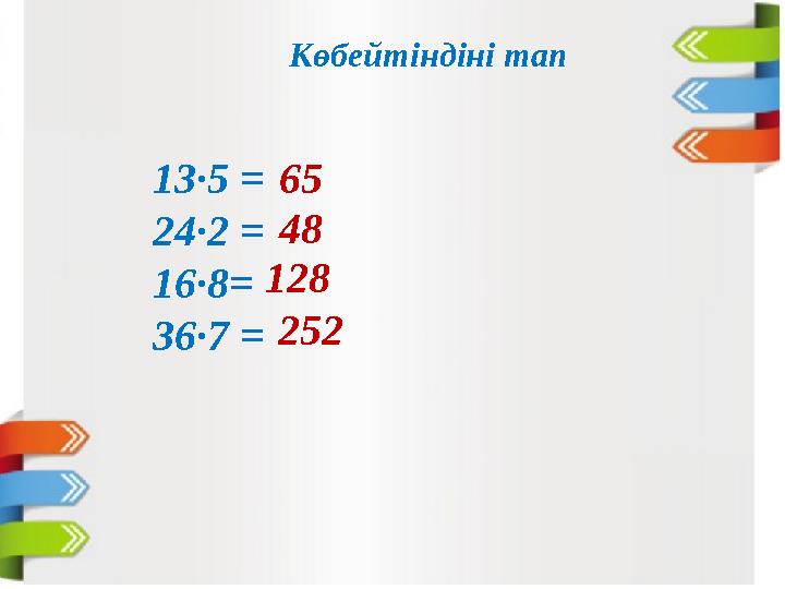 13·5 = 24∙2 = 16·8= 36∙7 = Көбейтіндіні тап 65 48 128 252