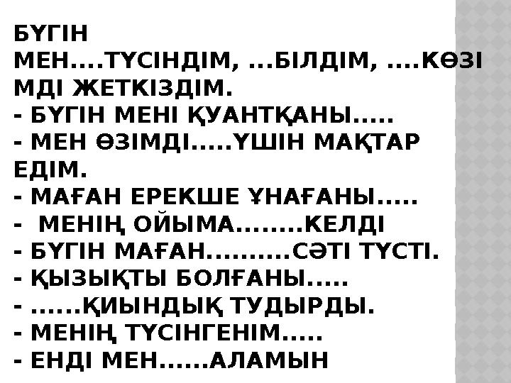 БҮГІН МЕН....ТҮСІНДІМ, ...БІЛДІМ, ....КӨЗІ МДІ ЖЕТКІЗДІМ. - БҮГІН МЕНІ ҚУАНТҚАНЫ..... - МЕН ӨЗІМДІ.....ҮШІН МАҚТАР ЕДІМ. - МА