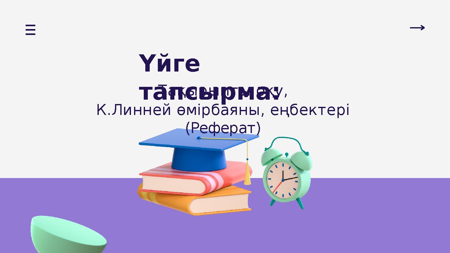 Үйге тапсырма: Тақырыпты оқу, К.Линней өмірбаяны, еңбектері (Реферат)