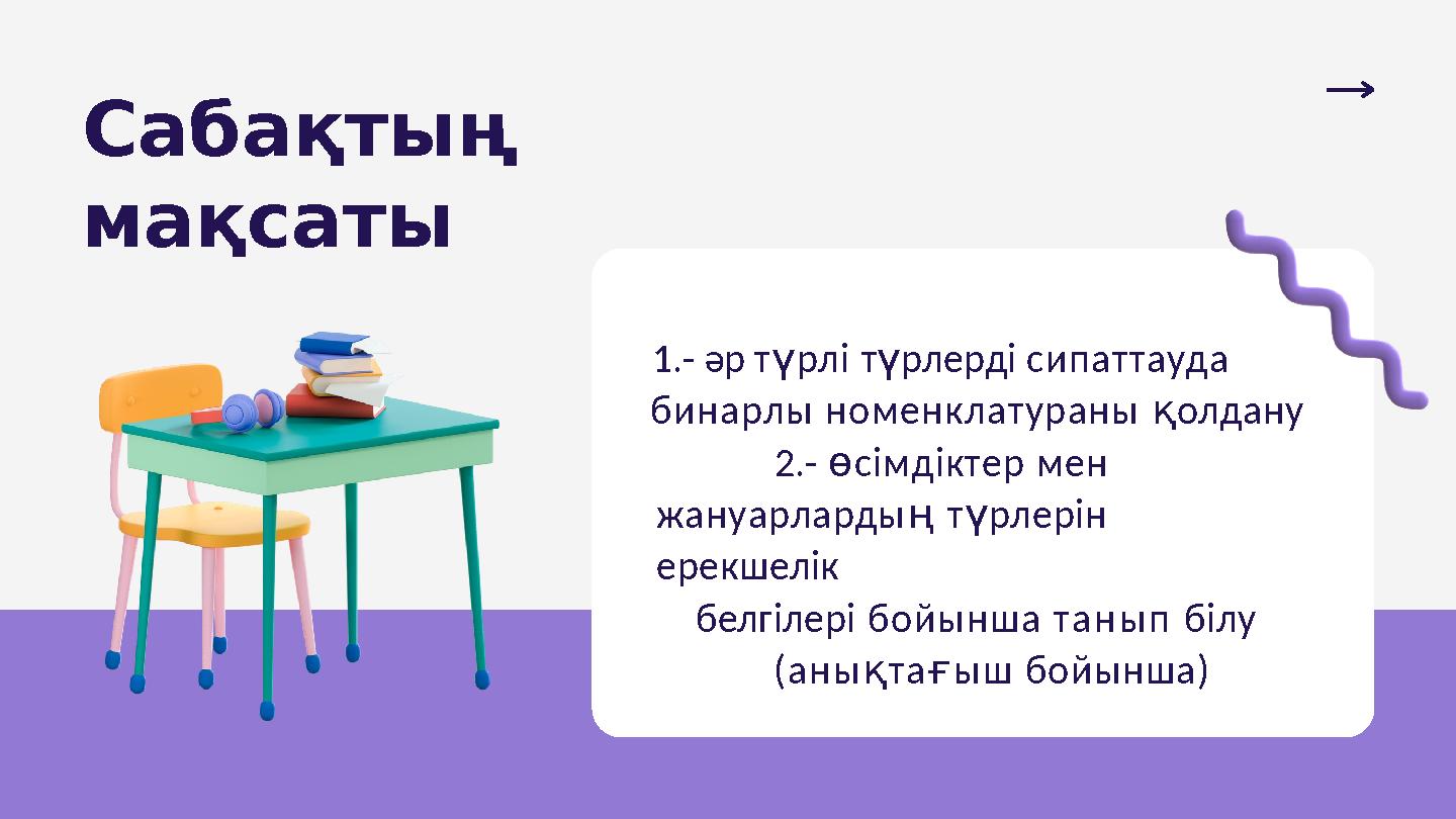 Сабақтың мақсаты 1.- әр түрлі түрлерді сипаттауда бинарлы номенклатураны қолдану 2.- өсімдіктер мен жануарлардың түрлерін