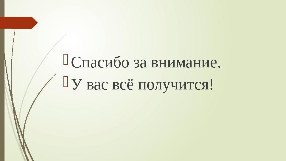 Спасибо за внимание. У вас всё получится!