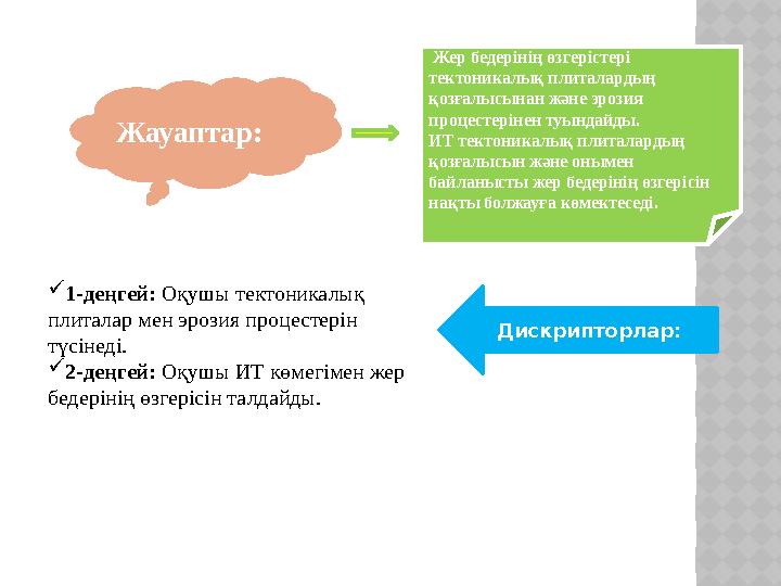 Жауаптар: Дискрипторлар: 1-деңгей: Оқушы тектоникалық плиталар мен эрозия процестерін түсінеді. 2-деңгей: Оқушы ИТ көмегіме