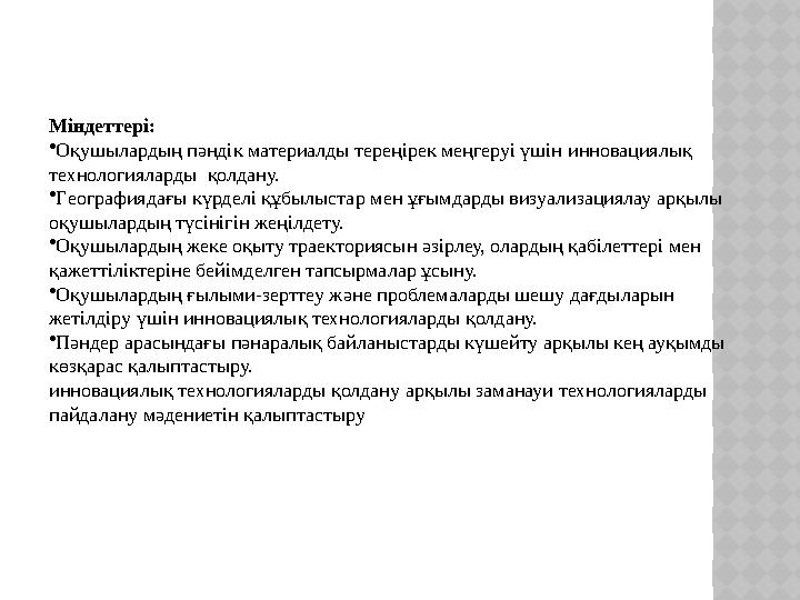 Міндеттері: •Оқушылардың пәндік материалды тереңірек меңгеруі үшін инновациялық технологияларды қолдану. •Географиядағы күрде