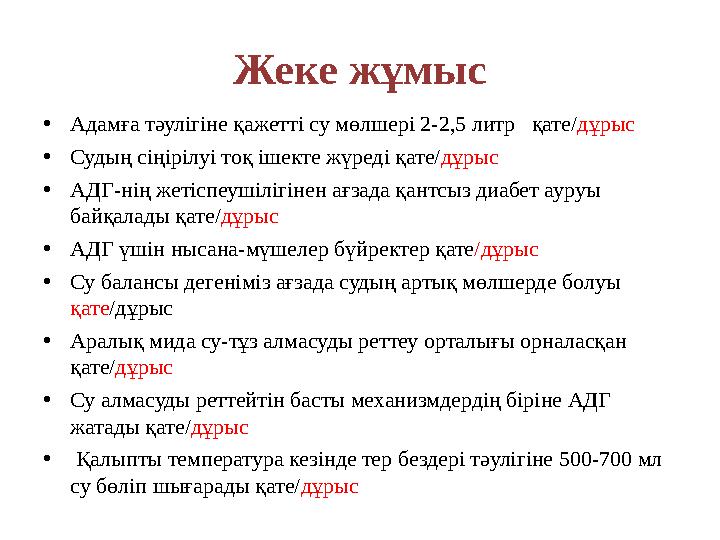 Жеке жұмыс •Адамға тәулігіне қажетті су мөлшері 2-2,5 литр қате/дұрыс •Судың сіңірілуі тоқ ішекте жүреді қате/дұрыс •АДГ-нің ж