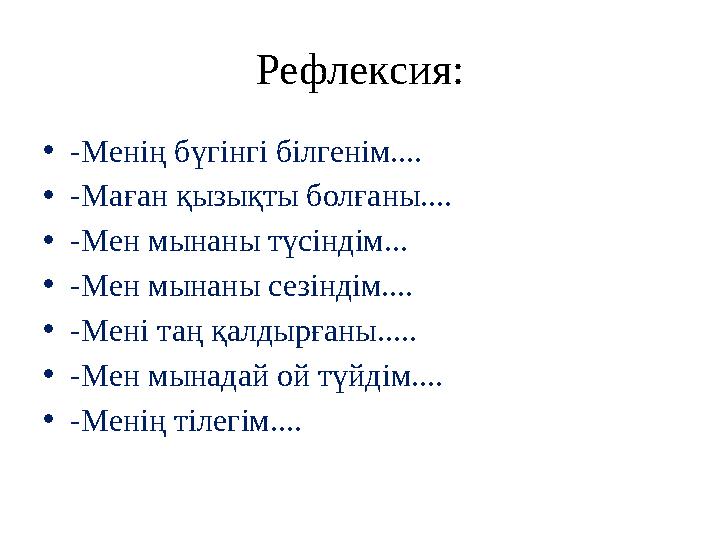 Рефлексия: •-Менің бүгінгі білгенім.... •-Маған қызықты болғаны.... •-Мен мынаны түсіндім... •-Мен мынаны сезіндім.... •-Мені та