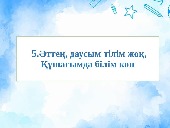 5.Әттең, даусым тілім жоқ, Құшағымда білім көп