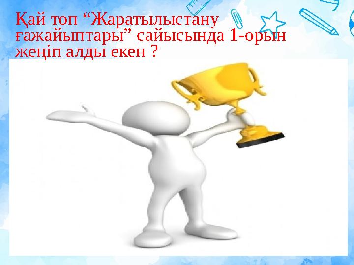 Қай топ “Жаратылыстану ғажайыптары” сайысында 1-орын жеңіп алды екен ?