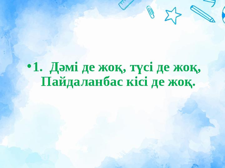 •1. Дәмі де жоқ, түсі де жоқ, Пайдаланбас кісі де жоқ.