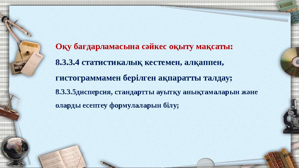 Оқу бағдарламасына сәйкес оқыту мақсаты: 8.3.3.4 статистикалық кестемен, алқаппен, гистограммамен берілген ақпаратты талдау; 8.