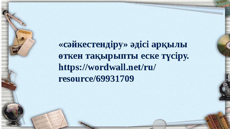 «сәйкестендіру» әдісі арқылы өткен тақырыпты еске түсіру. https://wordwall.net/ru/ resource/69931709
