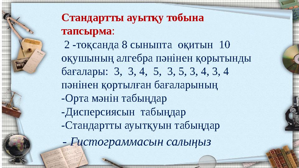 Стандартты ауытқу тобына тапсырма: 2 -тоқсанда 8 сыныпта оқитын 10 оқушының алгебра пәнінен қорытынды бағалары: 3, 3,