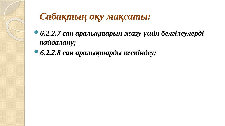 Сабақтың оқу мақсаты: 6.2.2.7 сан аралықтарын жазу үшін белгілеулерді пайдалану; 6.2.2.8 сан аралықтарды кескіндеу;