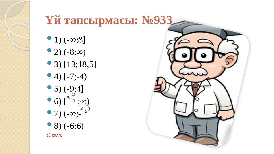 Үй тапсырмасы: №933 1) (-∞;8] 2) (-8;∞) 3) [13;18,5] 4) [-7;-4) 5) (-9;4] 6) [ ;∞) 7) (-∞;- 8) (-6;6) (1 балл