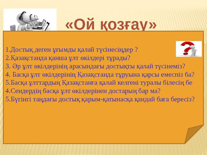 «Ой қозғау» 1.Достық деген ұғымды қалай түсінесіңдер ? 2.Қазақстанда қанша ұлт өкілдері тұрады? 3. Әр ұлт өкілдерінің арасын