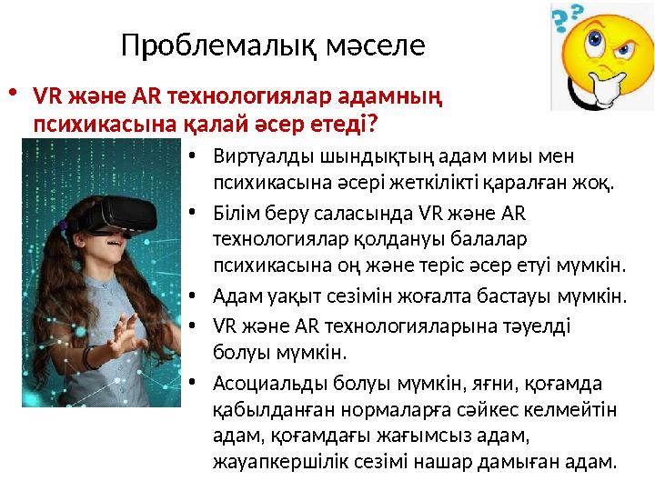 Проблемалық мәселе •VR және AR технологиялар адамның психикасына қалай әсер етеді? •Виртуалды шындықтың адам миы мен психикасы