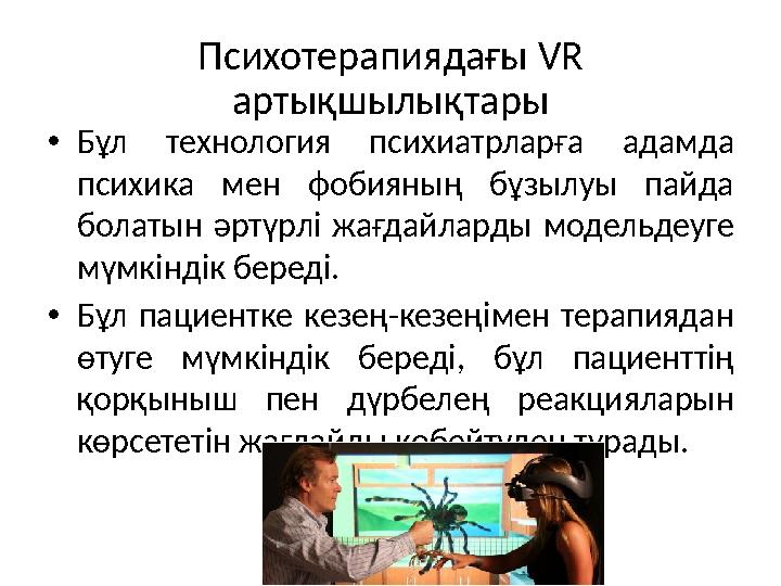 Психотерапиядағы VR артықшылықтары •Бұл технология психиатрларға адамда психика мен фобияның бұзылуы пайда болатын әртүрлі жа