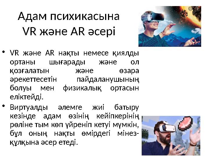 Адам психикасына VR және AR әсері •VR және AR нақты немесе қиялды ортаны шығарады және ол қозғалатын және өзара әрекеттесеті