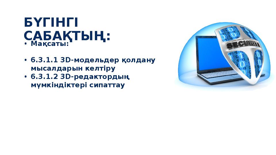 •Мақсаты: •6.3.1.1 3D-модельдер қолдану мысалдарын келтіру •6.3.1.2 3D-редактордың мүмкіндіктері сипаттау БҮГІНГІ САБАҚТЫҢ :