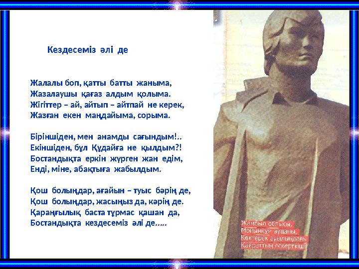 Жалалы боп, қатты батты жаныма, Жазалаушы қағаз алдым қолыма. Жігіттер – ай, айтып – айтпай не керек, Жазған екен маңдай