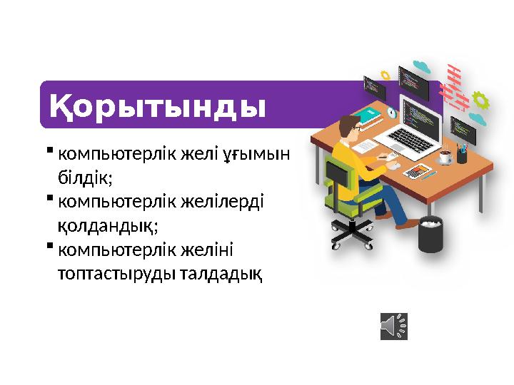 Қорытынды компьютерлік желі ұғымын білдік; компьютерлік желілерді қолдандық; компьютерлік желіні топтастыруды талдадық