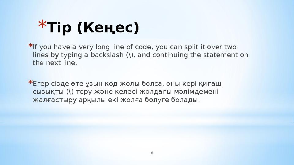 6 *Tip (Кеңес) *If you have a very long line of code, you can split it over two lines by typing a backslash (\), and continuing