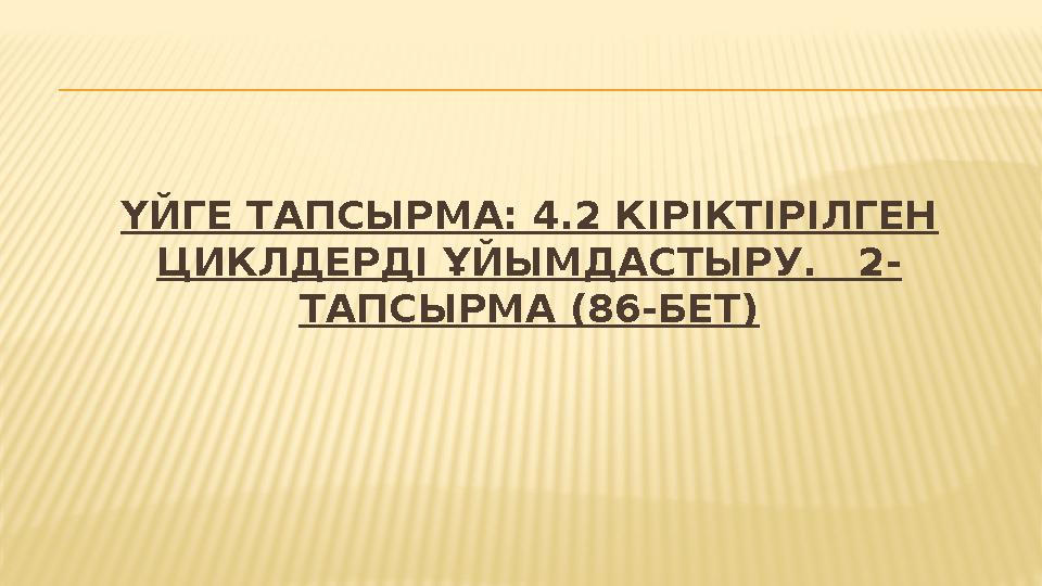 ҮЙГЕ ТАПСЫРМА: 4.2 КІРІКТІРІЛГЕН ЦИКЛДЕРДІ ҰЙЫМДАСТЫРУ. 2- ТАПСЫРМА (86-БЕТ)