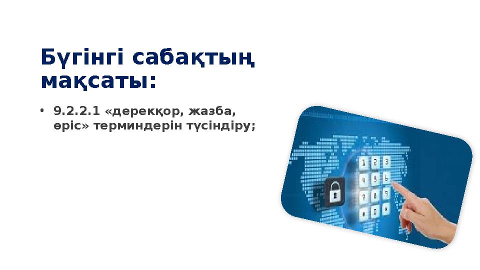 Бүгінгі сабақтың мақсаты: •9.2.2.1 «дерекқор, жазба, өріс» терминдерін түсіндіру;